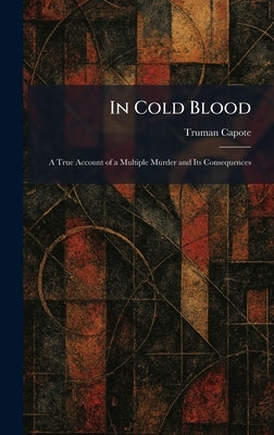 In Cold Blood: A True Account of a Multiple Murder and Its Consequences by Capote, Truman