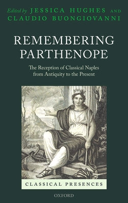 Remembering Parthenope: The Reception of Classical Naples from Antiquity to the Present by Hughes, Jessica
