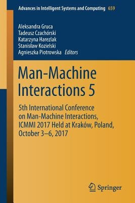 Man-Machine Interactions 5: 5th International Conference on Man-Machine Interactions, ICMMI 2017 Held at Kraków, Poland, October 3-6, 2017 by Gruca, Aleksandra