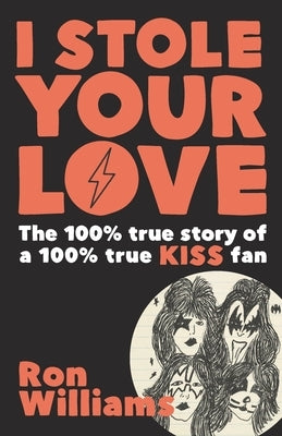 I Stole Your Love: The 100% True Story of a 100% True KISS Fan by Williams, Ron
