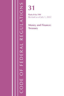 Code of Federal Regulations, Title 31 Money and Finance 0-199, Revised as of July 1, 2022 by Office of the Federal Register (U S )