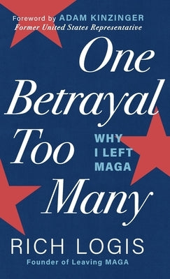 One Betrayal Too Many: Why I Left MAGA by Logis, Rich