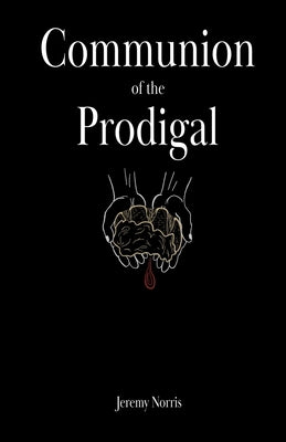 Communion of the Prodigal by Norris, Jeremy