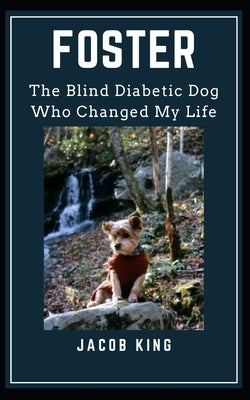 Foster: The Blind Diabetic Dog Who Changed My Life by King, Jacob