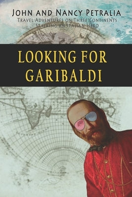 Looking for Garibaldi: Travels on Three Continents Stalking an Italian Hero by Petralia, Nancy