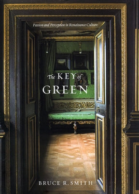 The Key of Green: Passion and Perception in Renaissance Culture by Smith, Bruce R.