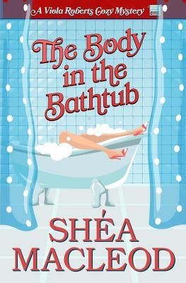 The Body in the Bathtub: A Viola Roberts Cozy Mystery by MacLeod, Shéa