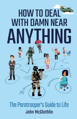 How to Deal with Damn Near Anything: The Paratrooper's Guide to Life by McGlothlin, John