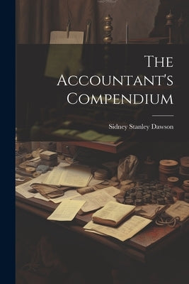 The Accountant's Compendium by Dawson, Sidney Stanley