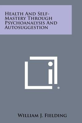 Health and Self-Mastery Through Psychoanalysis and Autosuggestion by Fielding, William J.