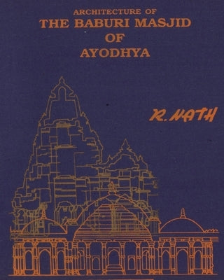 Architecture & Site of The Baburi Masjid of Ayodhya: (A Historical Critique) by Nath, Prof R.
