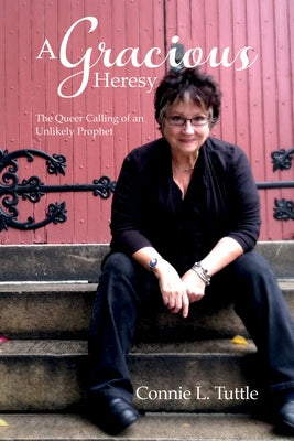 A Gracious Heresy: The Queer Calling of an Unlikely Prophet by Tuttle, Connie L.