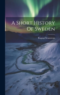 A Short History Of Sweden by Svanstrom, Ragnar