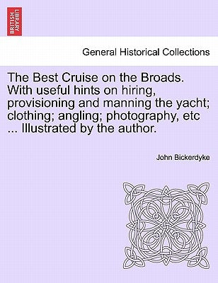 The Best Cruise on the Broads. with Useful Hints on Hiring, Provisioning and Manning the Yacht; Clothing; Angling; Photography, Etc ... Illustrated by by Bickerdyke, John