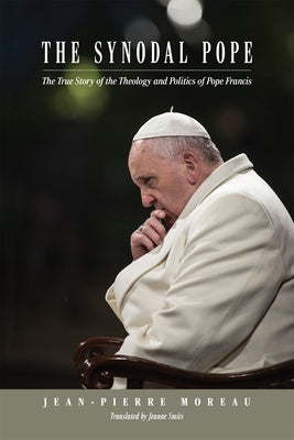 The Synodal Pope: The True Story of the Theology and Politics of Pope Francis by Moreau, Jean-Pierre