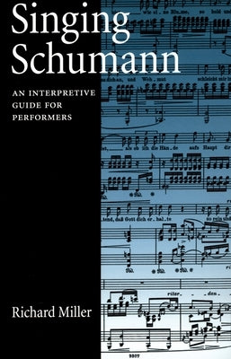 Singing Schumann: An Interpretive Guide for Performers by Miller, Richard