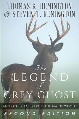 The Legend of Grey Ghost and Other Tales From the Maine Woods by Remington, Steven T.
