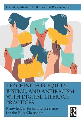 Teaching for Equity, Justice, and Antiracism with Digital Literacy Practices: Knowledge, Tools, and Strategies for the Ela Classroom by Barnes, Meghan E.