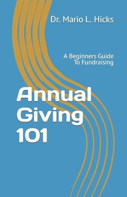 Annual Giving 101: A Beginners Guide To Fundraising by Hicks, Mario L.