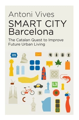 Smart City Barcelona: The Catalan Quest to Improve Future Urban Living by Vives, Antoni