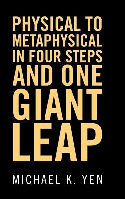 Physical to Metaphysical in Four Steps and One Giant Leap by Yen, Michael K.
