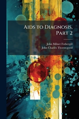 Aids to Diagnosis, Part 2 by Fothergill, John Milner
