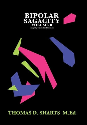 Bipolar Sagacity Volume 8: Integrity Versus Faithlessness by Sharts M. Ed, Thomas D.
