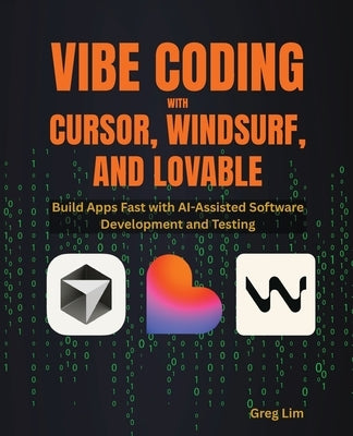 Vibe Coding with Cursor, Windsurf, and Lovable: Build Apps Fast with AI-Assisted Software Development and Testing by Lim, Greg