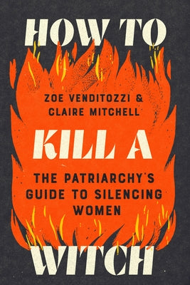 How to Kill a Witch: The Patriarchy's Guide to Silencing Women by Venditozzi, Zoe