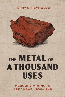 The Metal of a Thousand Uses: Mercury Mining in Arkansas, 1930-1946 by Reynolds, Terry S.