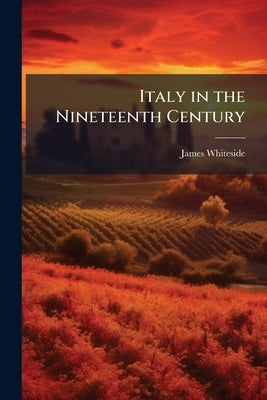 Italy in the Nineteenth Century by Whiteside, James