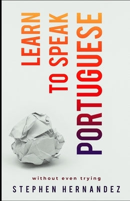 Learn To Speak Portuguese: without even trying by Hernandez, Stephen