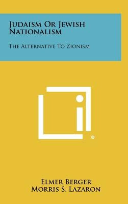 Judaism Or Jewish Nationalism: The Alternative To Zionism by Berger, Elmer