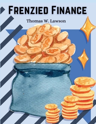 Frenzied Finance: The Crime of Amalgamated by Thomas W Lawson