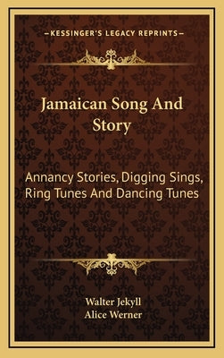 Jamaican Song And Story: Annancy Stories, Digging Sings, Ring Tunes And Dancing Tunes by Jekyll, Walter