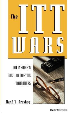 The ITT Wars: An Insider's View of Hostile Takeovers by Araskog, Rand V.