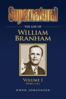 Supernatural - The Life of William Branham Volume 1 by Jorgensen, Owen
