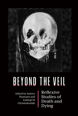 Beyond the Veil: Reflexive Studies of Death and Dying by Thamann, Aubrey