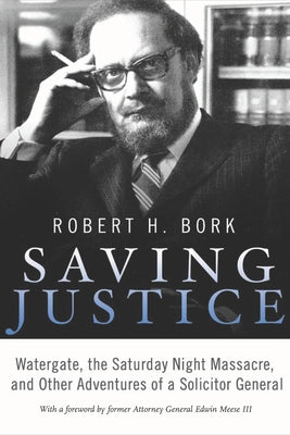 Saving Justice: Watergate, the Saturday Night Massacre, and Other Adventures of a Solicitor General by Bork, Robert H.