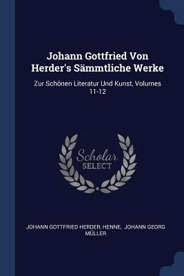 Johann Gottfried Von Herder's Sämmtliche Werke: Zur Schönen Literatur Und Kunst, Volumes 11-12 by Herder, Johann Gottfried