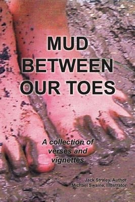 Mud Between Our Toes: A Collection of Verses and Vignettes by Straley, Jack