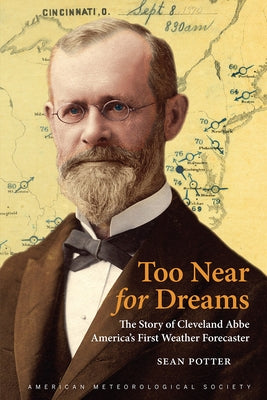 Too Near for Dreams: The Story of Cleveland Abbe, America's First Weather Forecaster by Potter, Sean