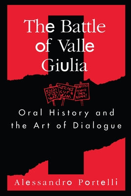 Battle of Valle Giulia: Oral History and the Art of Dialogue by Portelli, Alessandro