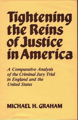 Tightening the Reins of Justice in America: A Comparative Analysis of the Criminal Jury Trial in England and the United States by Graham, Michael H.