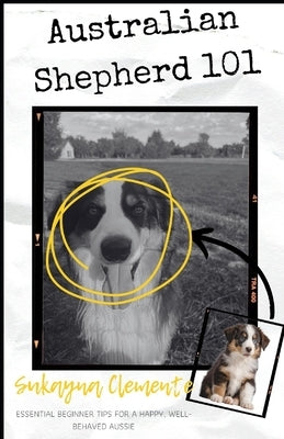 Australian Shepherd 101: Essential Beginner Tips for a Happy, Well-Behaved Aussie by Clemente, Sukayna