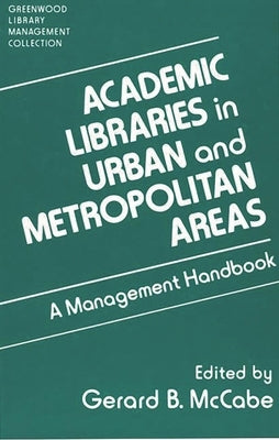Academic Libraries in Urban and Metropolitan Areas: A Management Handbook by McCabe, Gerard B.