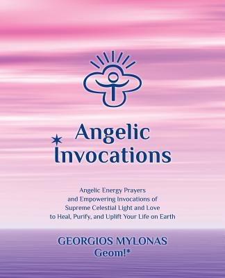 Angelic Invocations: Angelic Energy Prayers & Empowering Invocations of Supreme Celestial Light and Love to Heal, Purify, and Uplift Your L by Mantzaridou, Katerina