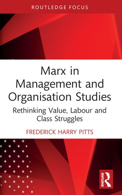 Marx in Management and Organisation Studies: Rethinking Value, Labour and Class Struggles by Pitts, Frederick Harry