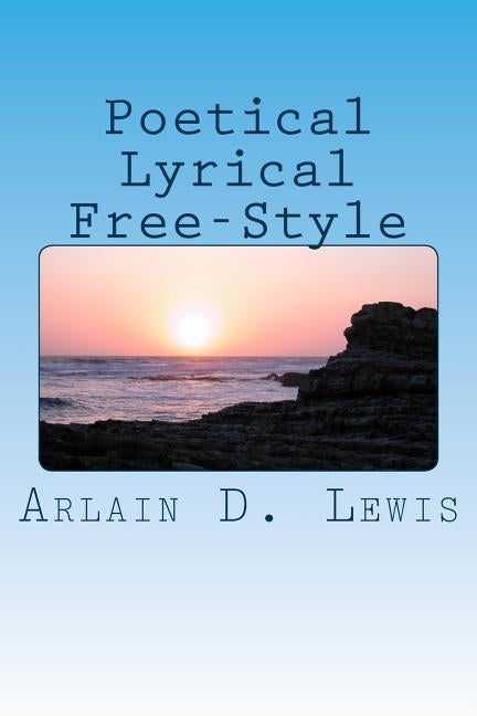 Poetical Lyrical Free-Styles by Lewis, Arlain D.