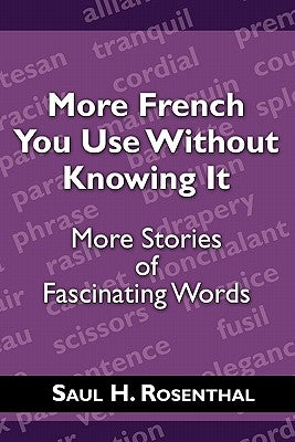 More French You Use Without Knowing It: More Stories of Fascinating Words by Rosenthal, Saul H.
